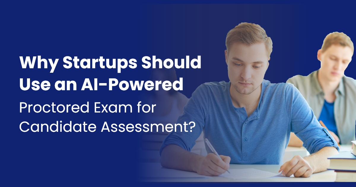 Why Startups Should Use an AI-Powered Proctored Exam for Candidate Assessment