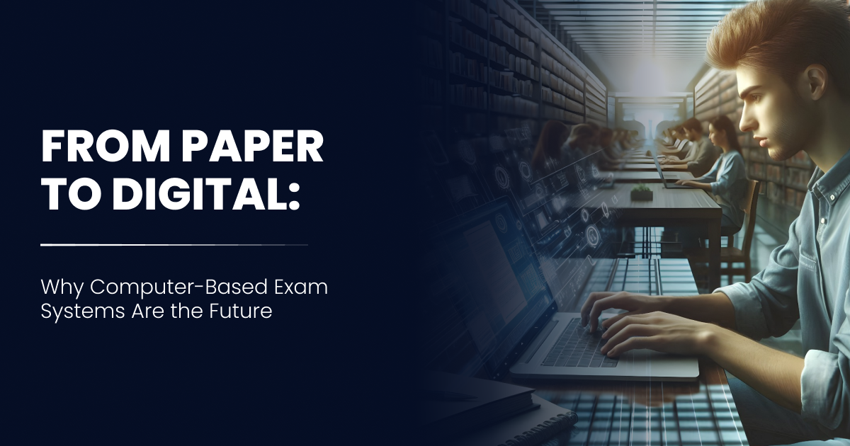From Paper to Digital: Why Computer-Based Exam Systems Are the Future