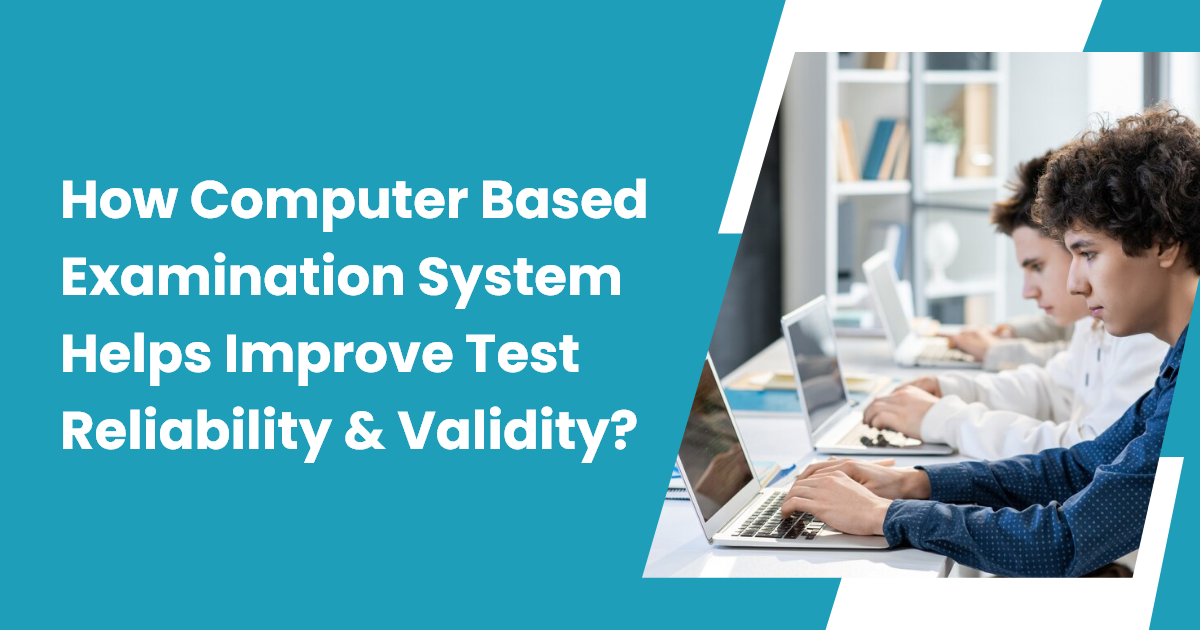 How Computer Based Examination System Helps Improve Test Reliability and Validity?
