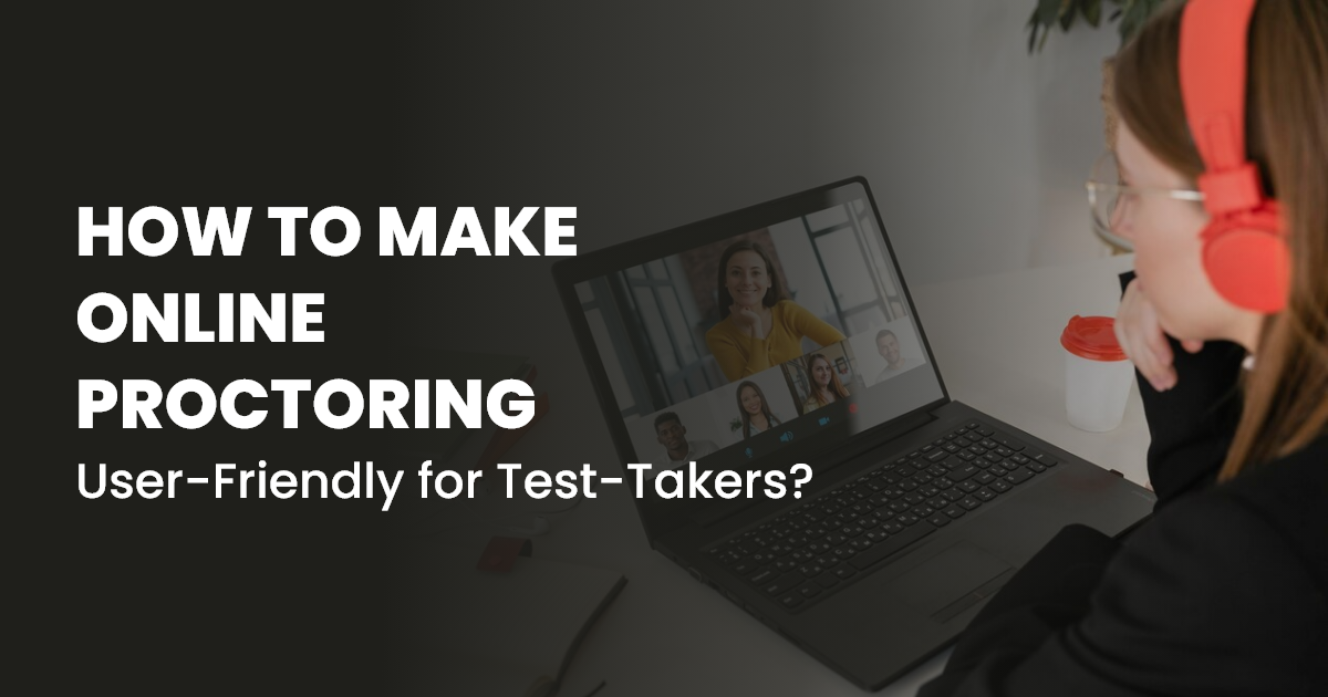 How to Make Online Proctoring User-Friendly for Test-Takers?