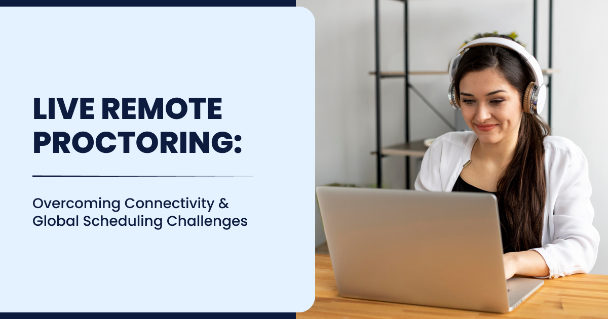 Live Remote Proctoring-Overcoming Connectivity & Global Scheduling Challenges
