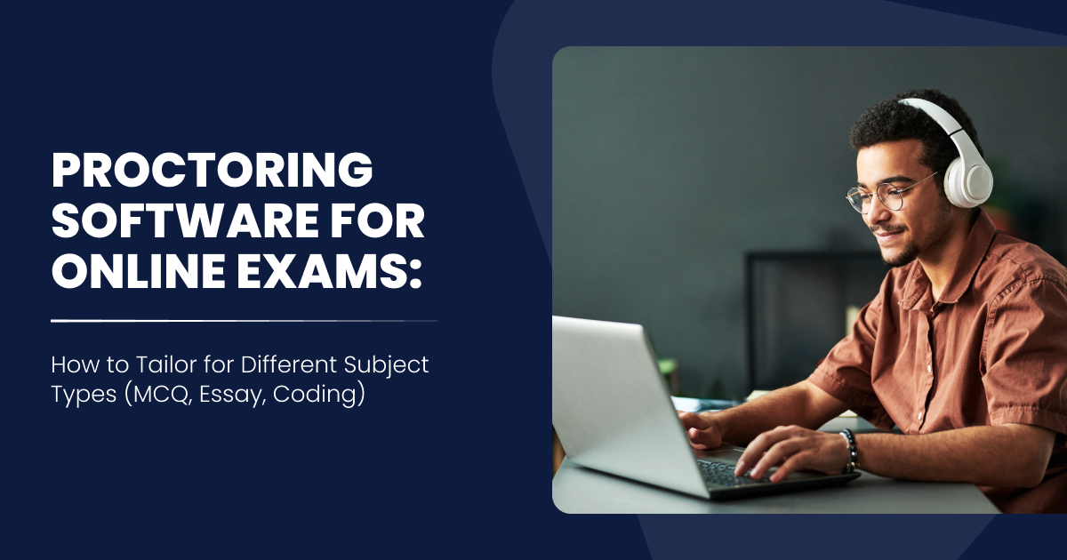 Proctoring Software for Online Exams: How to Tailor for Different Subject Types (MCQ, Essay, Coding)